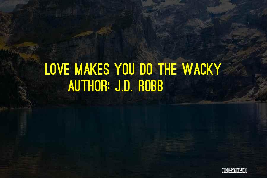 J.D. Robb Quotes: Love Makes You Do The Wacky