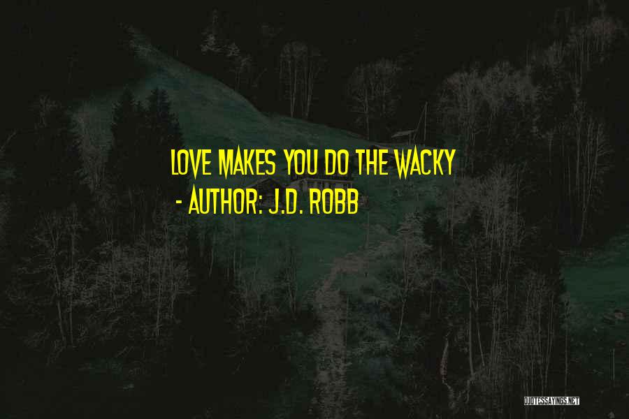 J.D. Robb Quotes: Love Makes You Do The Wacky