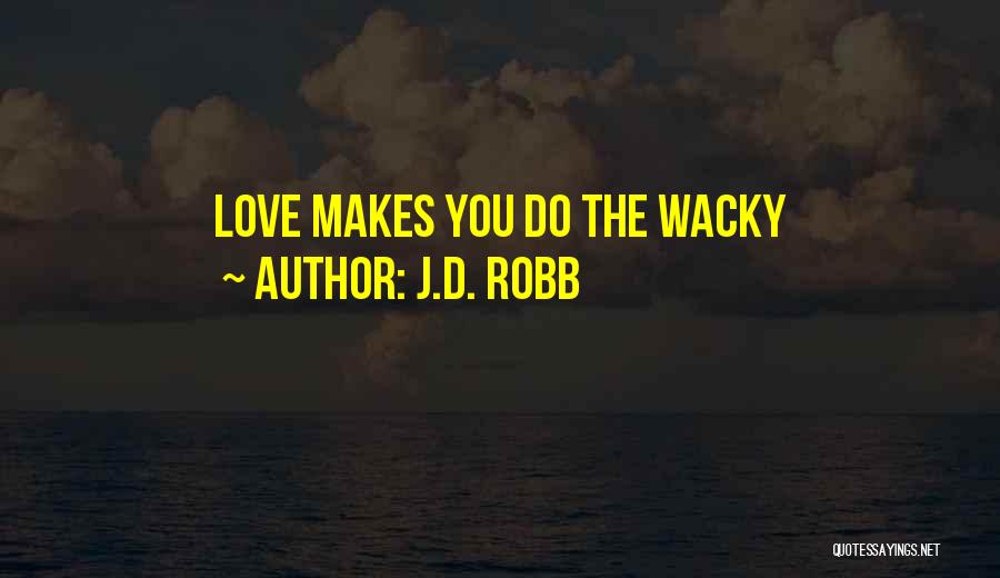 J.D. Robb Quotes: Love Makes You Do The Wacky