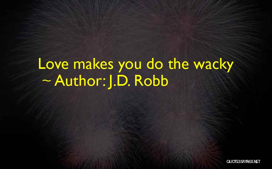 J.D. Robb Quotes: Love Makes You Do The Wacky