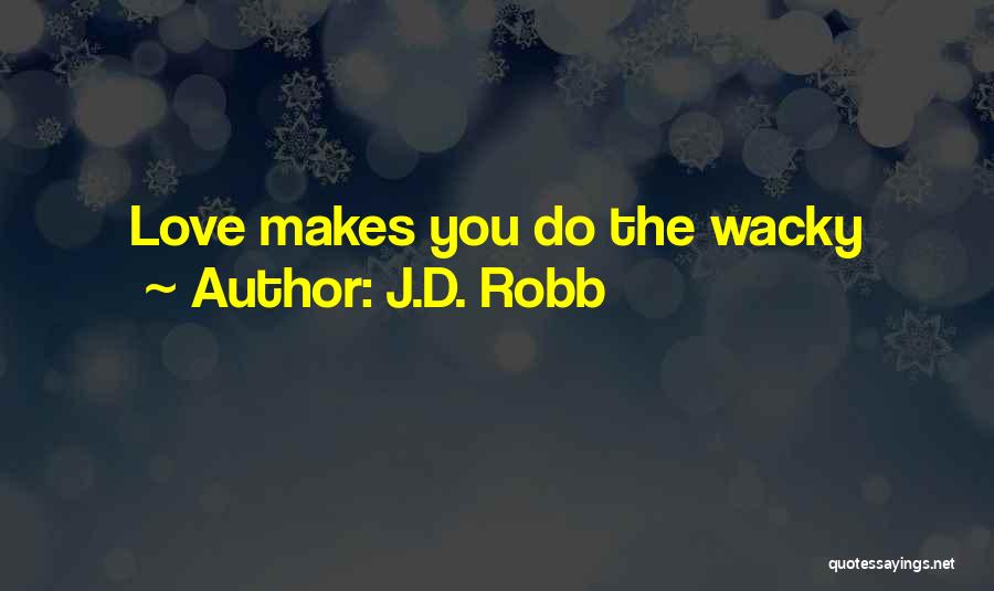 J.D. Robb Quotes: Love Makes You Do The Wacky