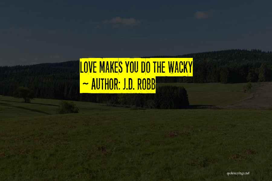 J.D. Robb Quotes: Love Makes You Do The Wacky