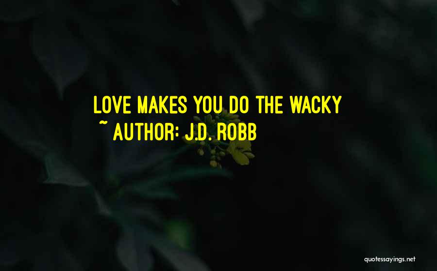 J.D. Robb Quotes: Love Makes You Do The Wacky