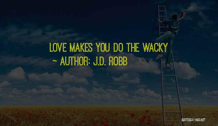 J.D. Robb Quotes: Love Makes You Do The Wacky