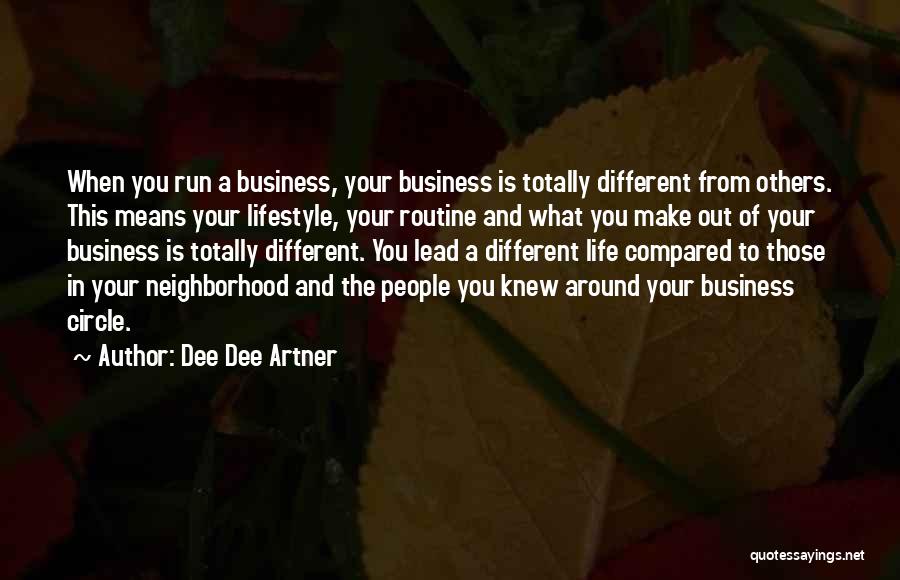 Dee Dee Artner Quotes: When You Run A Business, Your Business Is Totally Different From Others. This Means Your Lifestyle, Your Routine And What