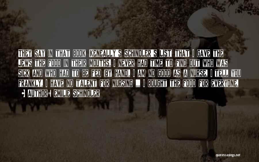 Emilie Schindler Quotes: They Say In That Book (keneally's Schindler's List) That I Gave The Jews The Food In Their Mouths. I Never