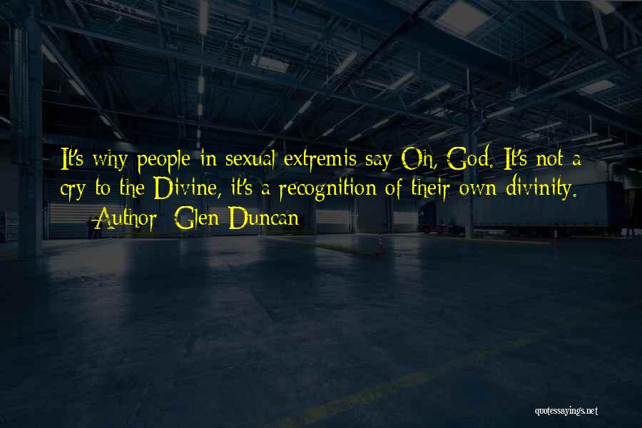 Glen Duncan Quotes: It's Why People In Sexual Extremis Say Oh, God. It's Not A Cry To The Divine, It's A Recognition Of