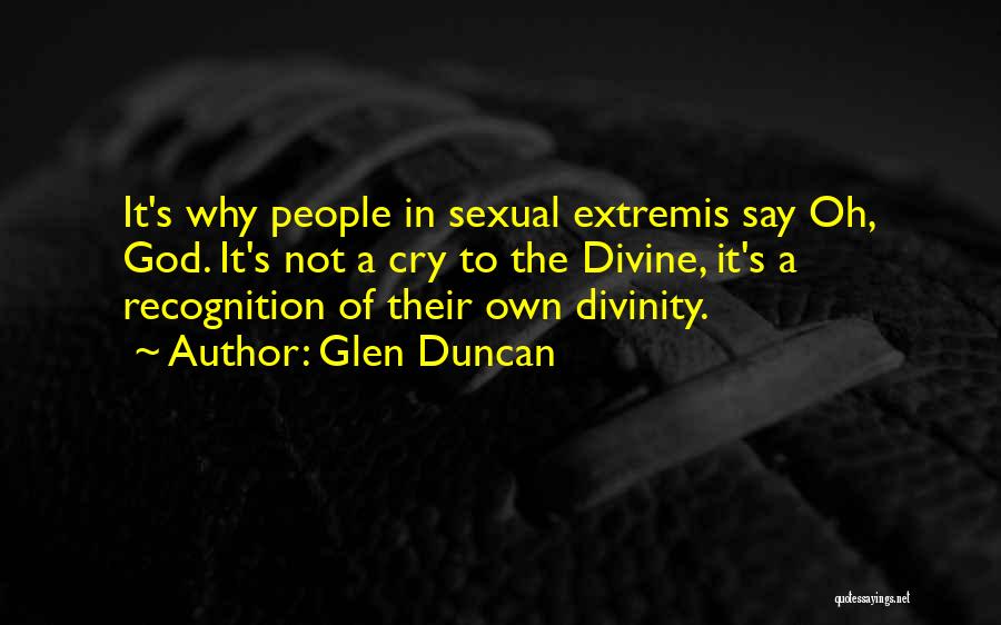 Glen Duncan Quotes: It's Why People In Sexual Extremis Say Oh, God. It's Not A Cry To The Divine, It's A Recognition Of