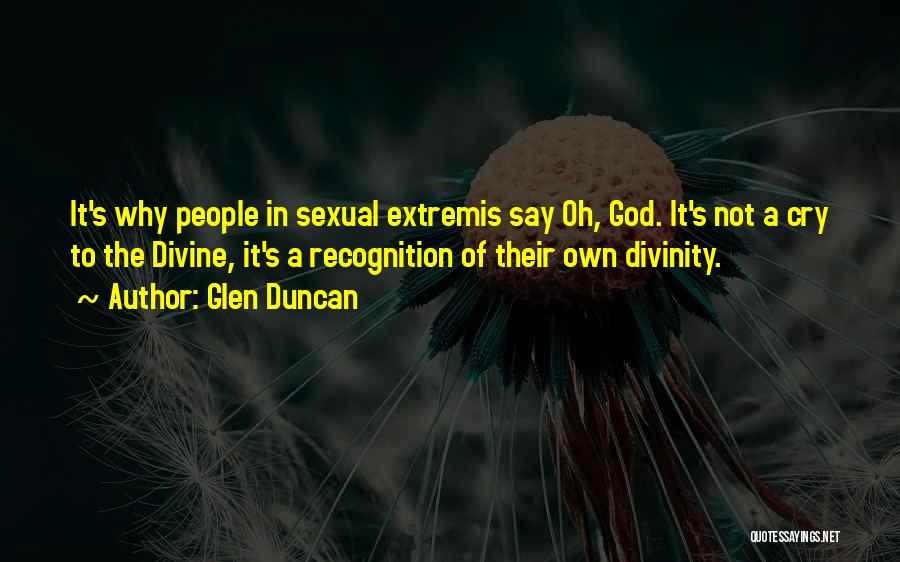 Glen Duncan Quotes: It's Why People In Sexual Extremis Say Oh, God. It's Not A Cry To The Divine, It's A Recognition Of