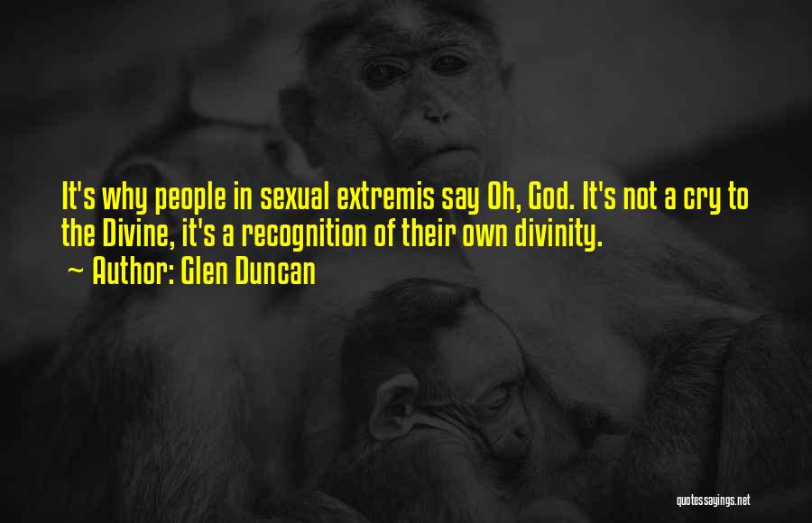 Glen Duncan Quotes: It's Why People In Sexual Extremis Say Oh, God. It's Not A Cry To The Divine, It's A Recognition Of