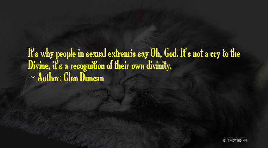 Glen Duncan Quotes: It's Why People In Sexual Extremis Say Oh, God. It's Not A Cry To The Divine, It's A Recognition Of