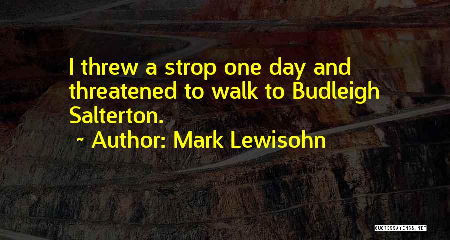 Mark Lewisohn Quotes: I Threw A Strop One Day And Threatened To Walk To Budleigh Salterton.