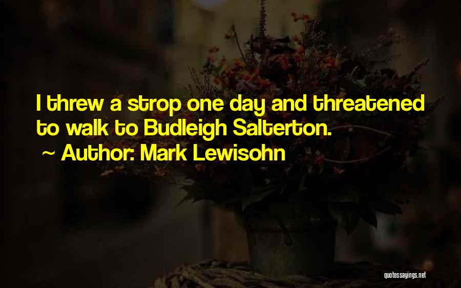 Mark Lewisohn Quotes: I Threw A Strop One Day And Threatened To Walk To Budleigh Salterton.