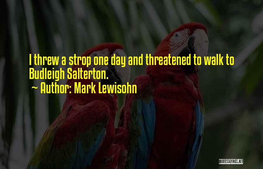 Mark Lewisohn Quotes: I Threw A Strop One Day And Threatened To Walk To Budleigh Salterton.