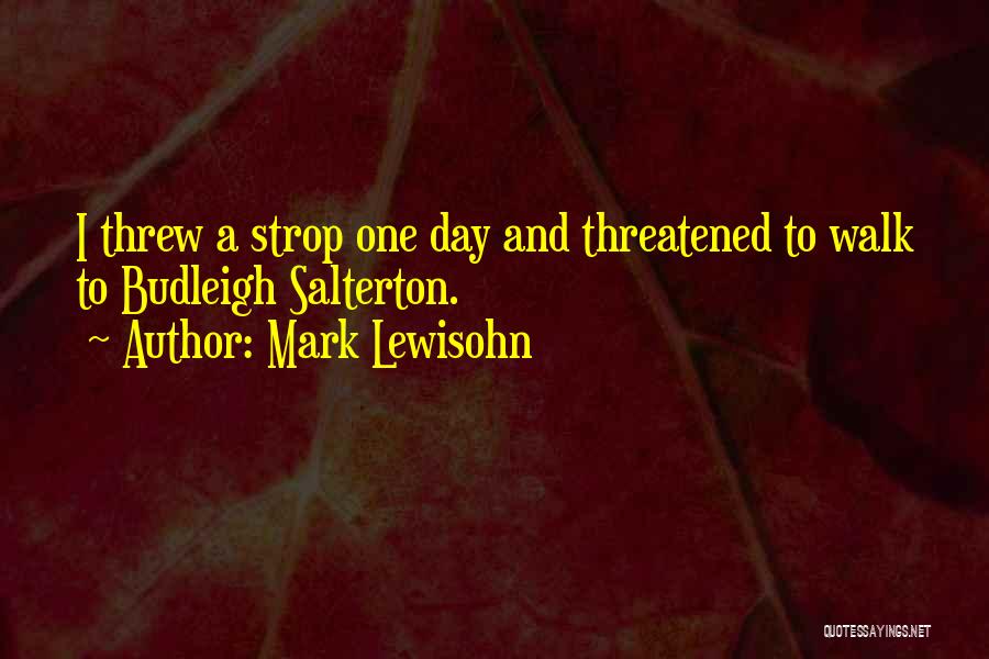 Mark Lewisohn Quotes: I Threw A Strop One Day And Threatened To Walk To Budleigh Salterton.