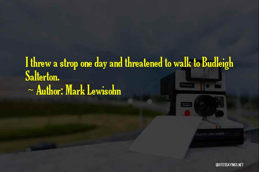 Mark Lewisohn Quotes: I Threw A Strop One Day And Threatened To Walk To Budleigh Salterton.