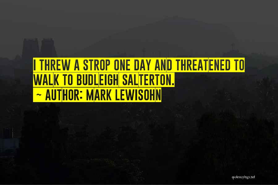 Mark Lewisohn Quotes: I Threw A Strop One Day And Threatened To Walk To Budleigh Salterton.