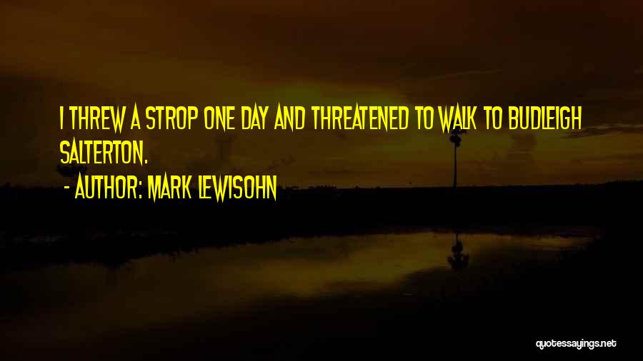 Mark Lewisohn Quotes: I Threw A Strop One Day And Threatened To Walk To Budleigh Salterton.