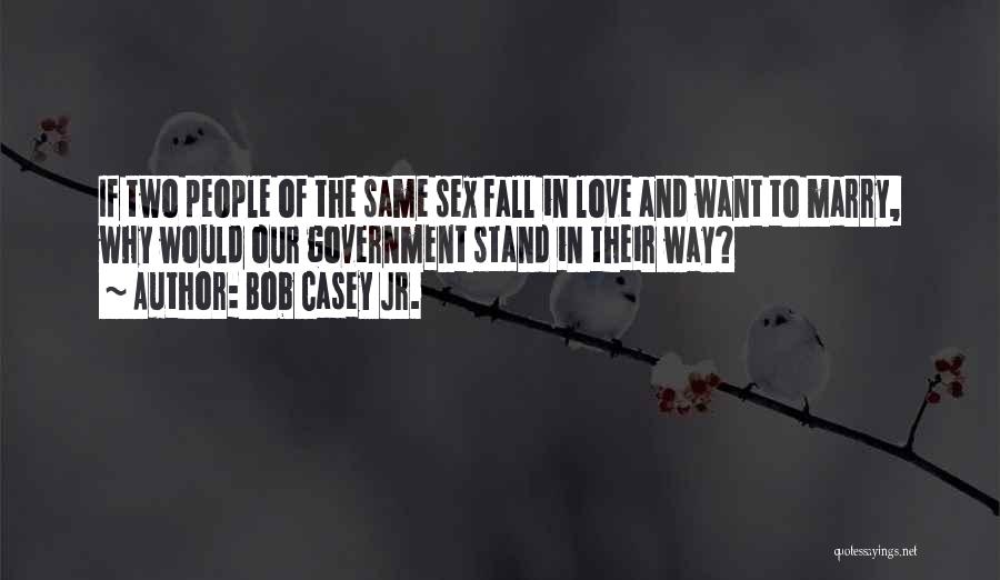 Bob Casey Jr. Quotes: If Two People Of The Same Sex Fall In Love And Want To Marry, Why Would Our Government Stand In