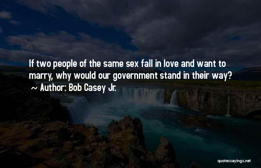 Bob Casey Jr. Quotes: If Two People Of The Same Sex Fall In Love And Want To Marry, Why Would Our Government Stand In