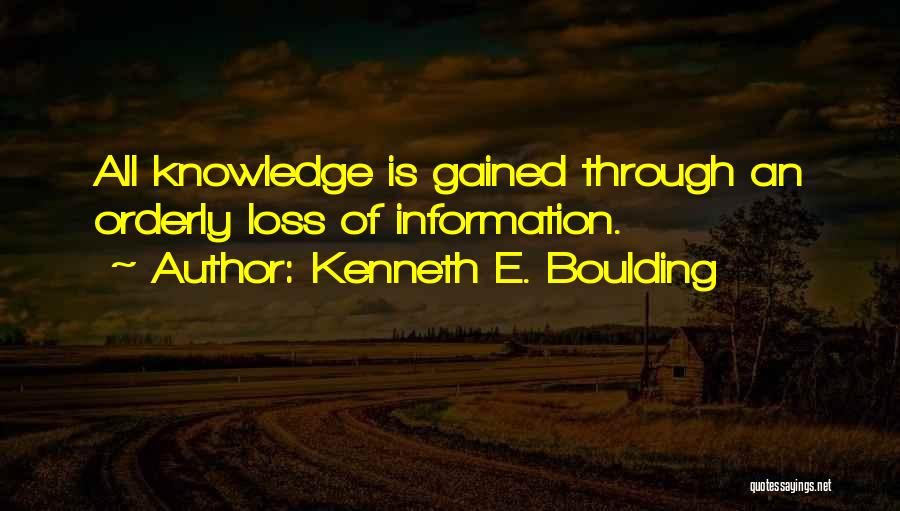Kenneth E. Boulding Quotes: All Knowledge Is Gained Through An Orderly Loss Of Information.