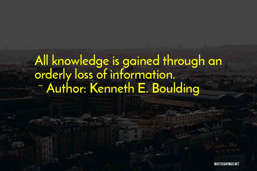 Kenneth E. Boulding Quotes: All Knowledge Is Gained Through An Orderly Loss Of Information.