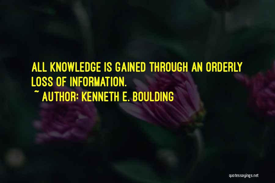 Kenneth E. Boulding Quotes: All Knowledge Is Gained Through An Orderly Loss Of Information.