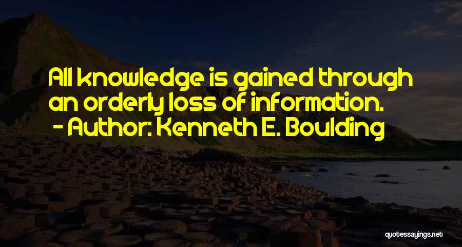 Kenneth E. Boulding Quotes: All Knowledge Is Gained Through An Orderly Loss Of Information.