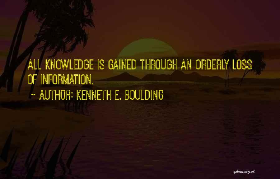 Kenneth E. Boulding Quotes: All Knowledge Is Gained Through An Orderly Loss Of Information.