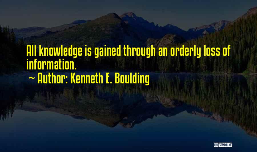 Kenneth E. Boulding Quotes: All Knowledge Is Gained Through An Orderly Loss Of Information.