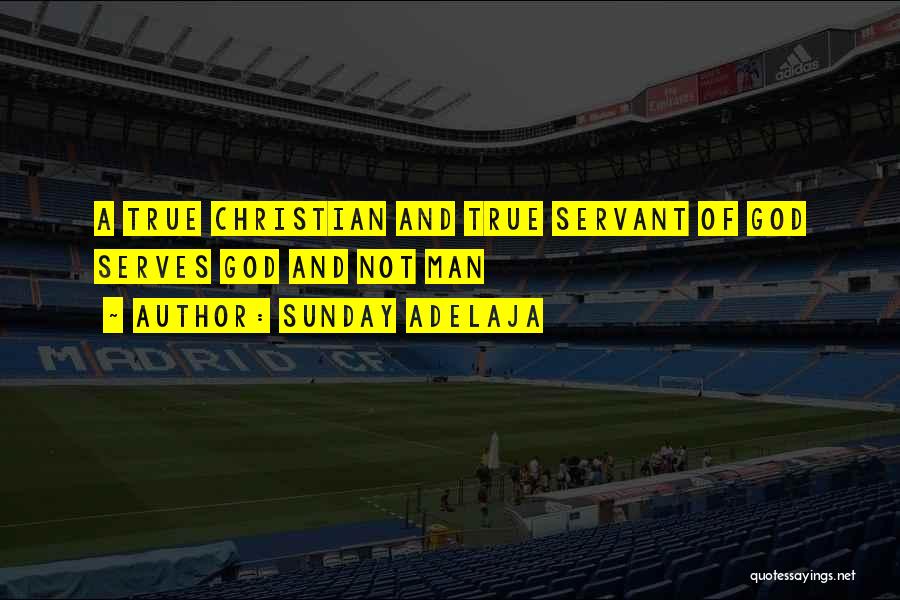 Sunday Adelaja Quotes: A True Christian And True Servant Of God Serves God And Not Man