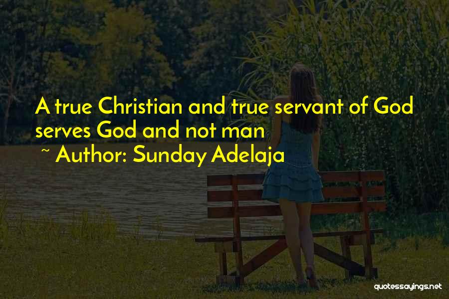 Sunday Adelaja Quotes: A True Christian And True Servant Of God Serves God And Not Man