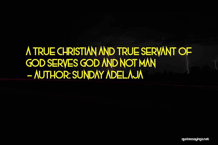 Sunday Adelaja Quotes: A True Christian And True Servant Of God Serves God And Not Man