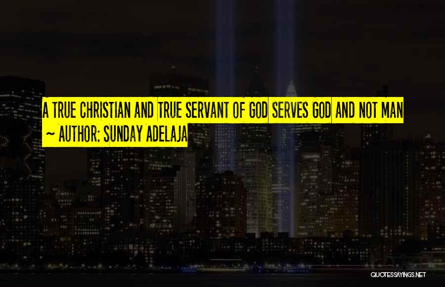 Sunday Adelaja Quotes: A True Christian And True Servant Of God Serves God And Not Man