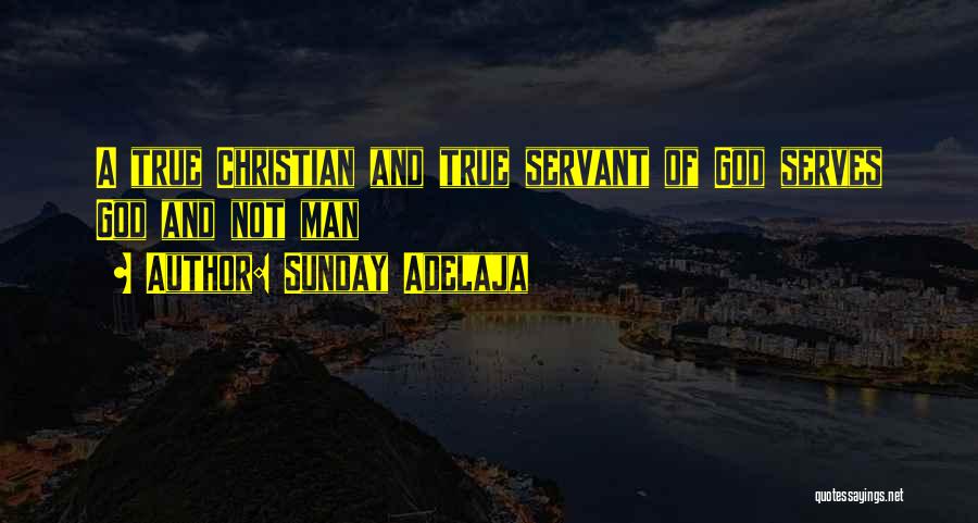 Sunday Adelaja Quotes: A True Christian And True Servant Of God Serves God And Not Man