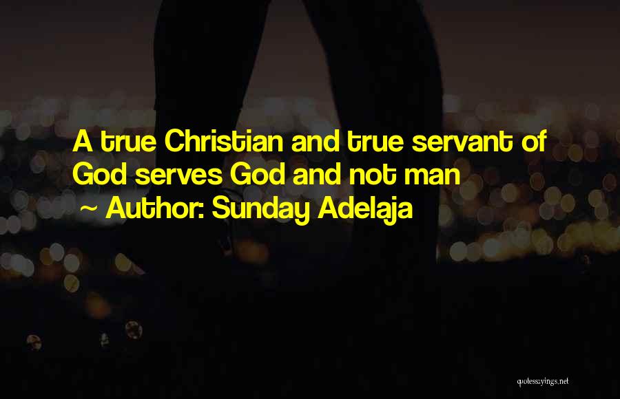 Sunday Adelaja Quotes: A True Christian And True Servant Of God Serves God And Not Man