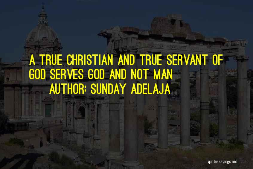 Sunday Adelaja Quotes: A True Christian And True Servant Of God Serves God And Not Man