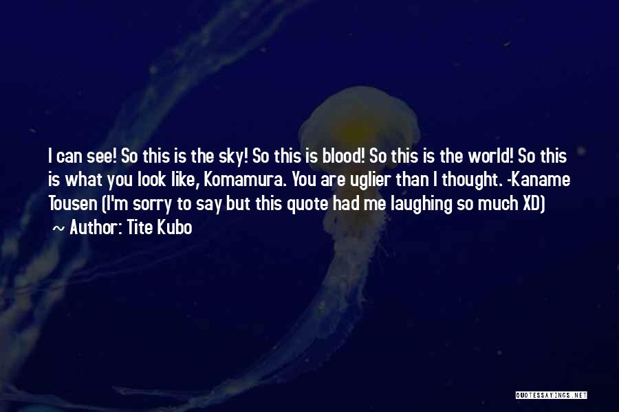 Tite Kubo Quotes: I Can See! So This Is The Sky! So This Is Blood! So This Is The World! So This Is
