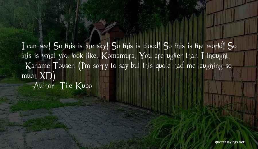 Tite Kubo Quotes: I Can See! So This Is The Sky! So This Is Blood! So This Is The World! So This Is