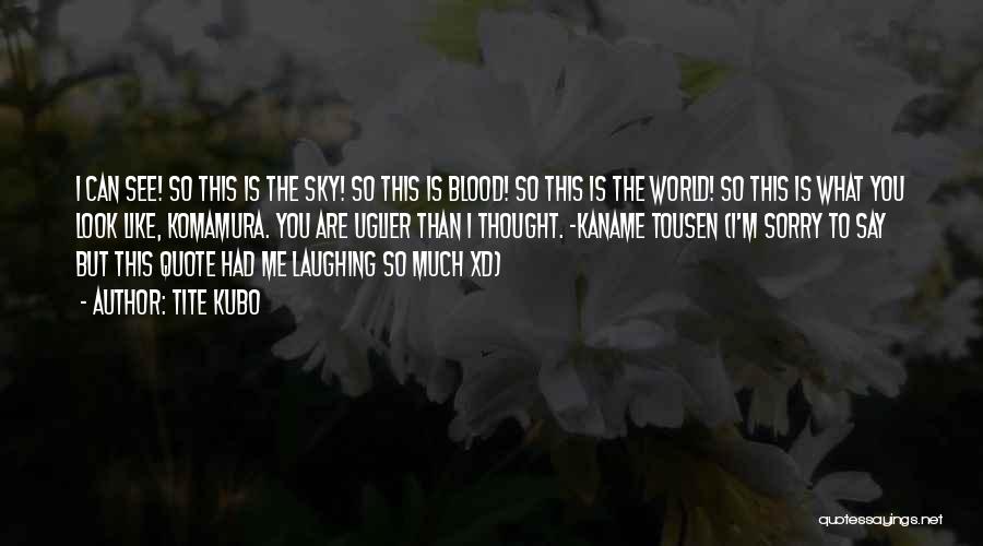 Tite Kubo Quotes: I Can See! So This Is The Sky! So This Is Blood! So This Is The World! So This Is