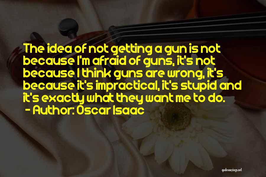 Oscar Isaac Quotes: The Idea Of Not Getting A Gun Is Not Because I'm Afraid Of Guns, It's Not Because I Think Guns