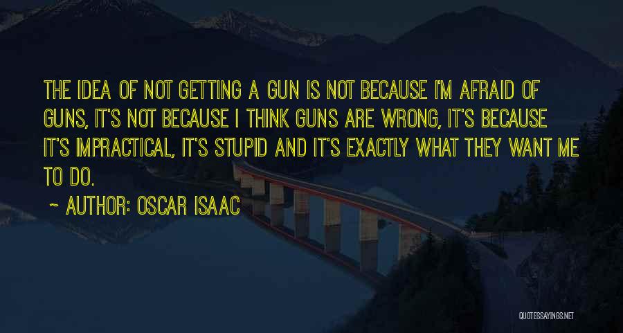 Oscar Isaac Quotes: The Idea Of Not Getting A Gun Is Not Because I'm Afraid Of Guns, It's Not Because I Think Guns