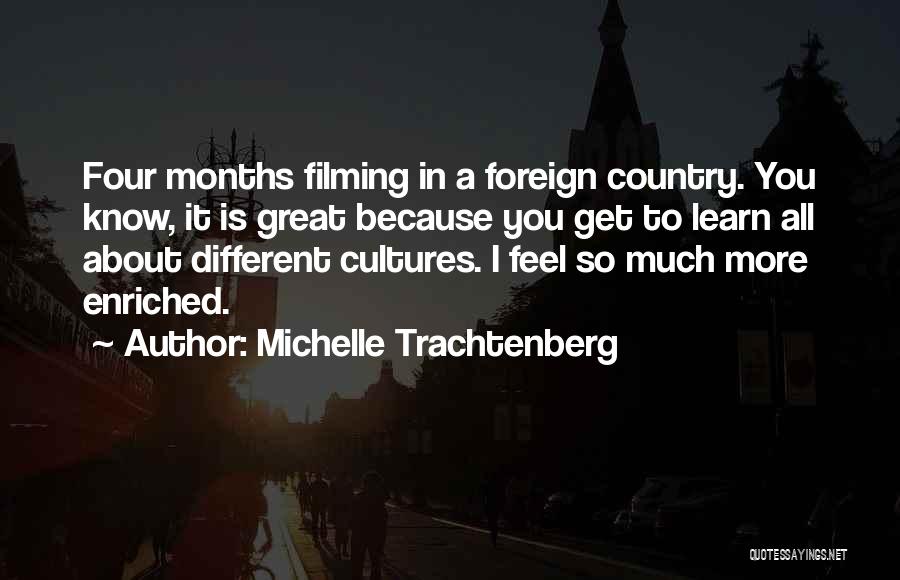 Michelle Trachtenberg Quotes: Four Months Filming In A Foreign Country. You Know, It Is Great Because You Get To Learn All About Different