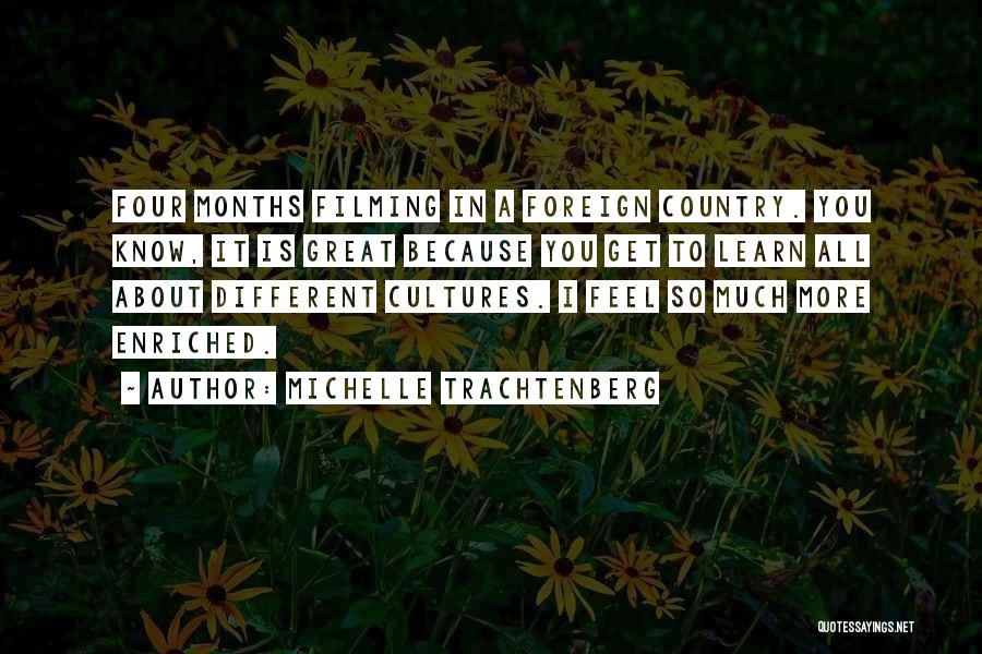 Michelle Trachtenberg Quotes: Four Months Filming In A Foreign Country. You Know, It Is Great Because You Get To Learn All About Different