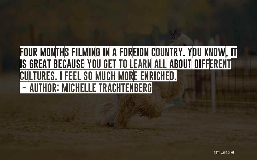 Michelle Trachtenberg Quotes: Four Months Filming In A Foreign Country. You Know, It Is Great Because You Get To Learn All About Different