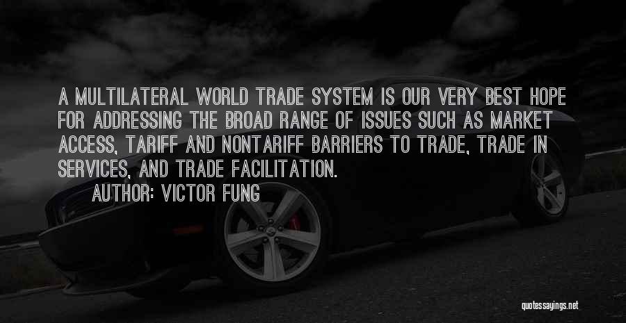 Victor Fung Quotes: A Multilateral World Trade System Is Our Very Best Hope For Addressing The Broad Range Of Issues Such As Market