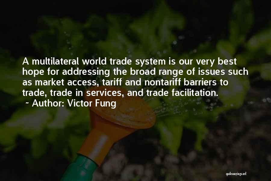 Victor Fung Quotes: A Multilateral World Trade System Is Our Very Best Hope For Addressing The Broad Range Of Issues Such As Market