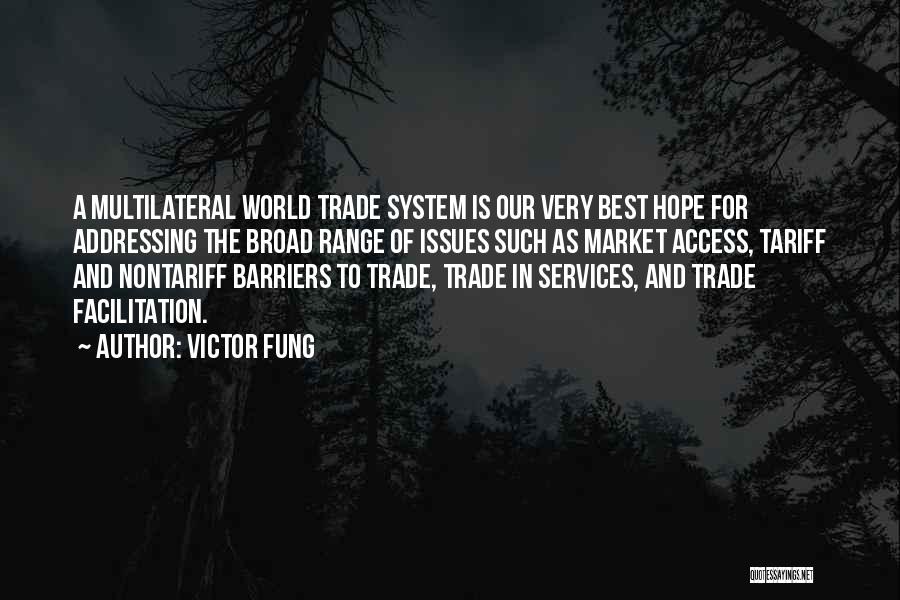 Victor Fung Quotes: A Multilateral World Trade System Is Our Very Best Hope For Addressing The Broad Range Of Issues Such As Market