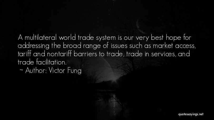 Victor Fung Quotes: A Multilateral World Trade System Is Our Very Best Hope For Addressing The Broad Range Of Issues Such As Market