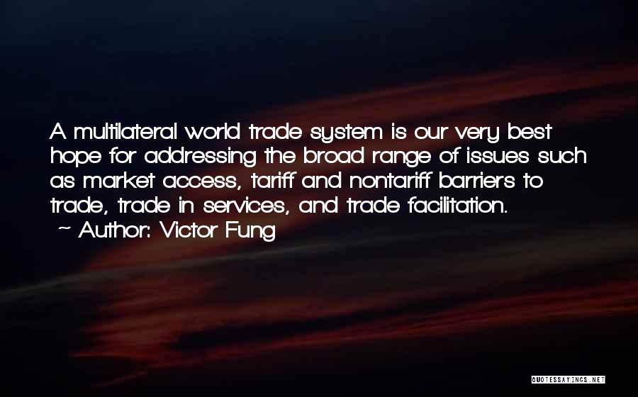 Victor Fung Quotes: A Multilateral World Trade System Is Our Very Best Hope For Addressing The Broad Range Of Issues Such As Market